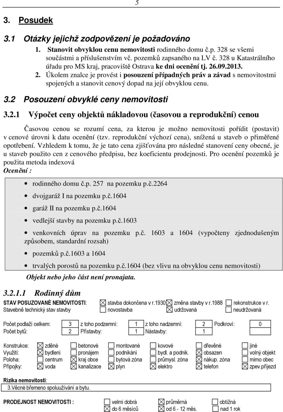 .09.2013. 2. Úkolem znalce je provést i posouzení případných práv a závad s nemovitostmi spojených a stanovit cenový dopad na její obvyklou cenu. 3.2 Posouzení obvyklé ceny nemovitosti 3.2.1 Výpočet ceny objektů nákladovou (časovou a reprodukční) cenou Časovou cenou se rozumí cena, za kterou je možno nemovitosti pořídit (postavit) v cenové úrovni k datu ocenění (tzv.