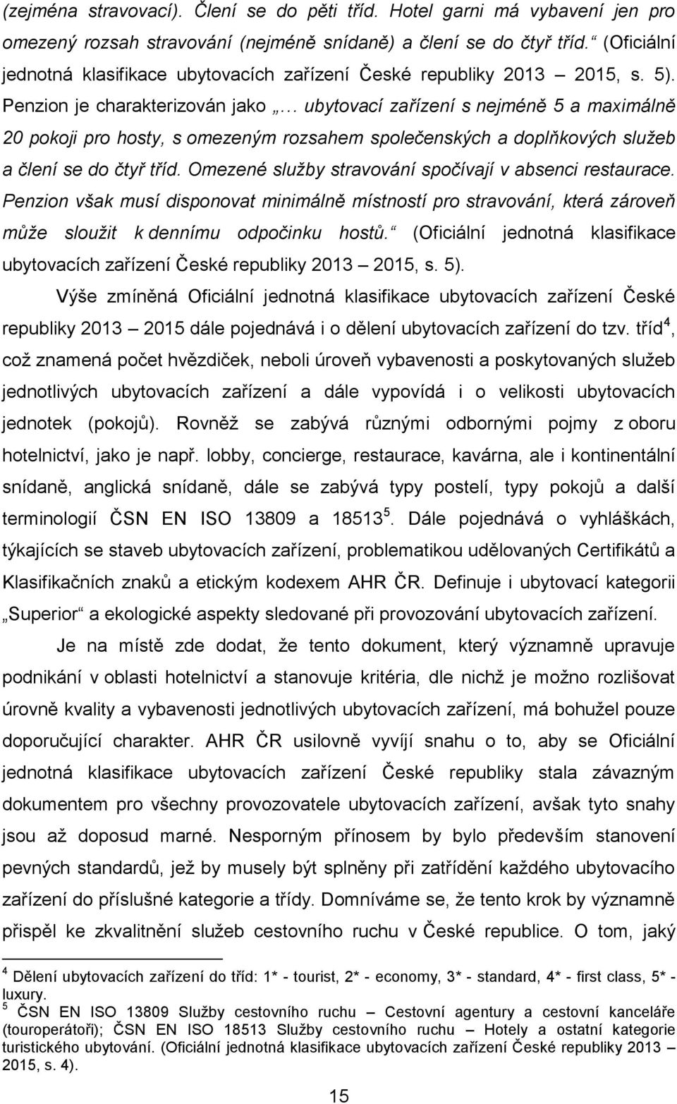 Penzion je charakterizován jako ubytovací zařízení s nejméně 5 a maximálně 20 pokoji pro hosty, s omezeným rozsahem společenských a doplňkových služeb a člení se do čtyř tříd.