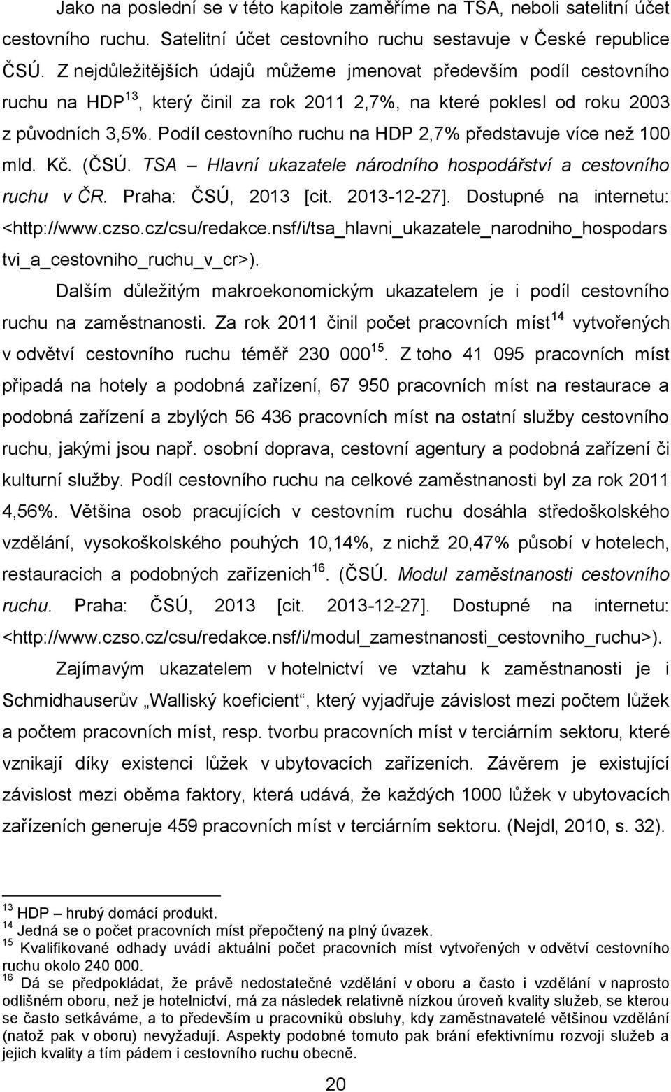 Podíl cestovního ruchu na HDP 2,7% představuje více neţ 100 mld. Kĉ. (ĈSÚ. TSA Hlavní ukazatele národního hospodářství a cestovního ruchu v ČR. Praha: ĈSÚ, 2013 [cit. 2013-12-27].