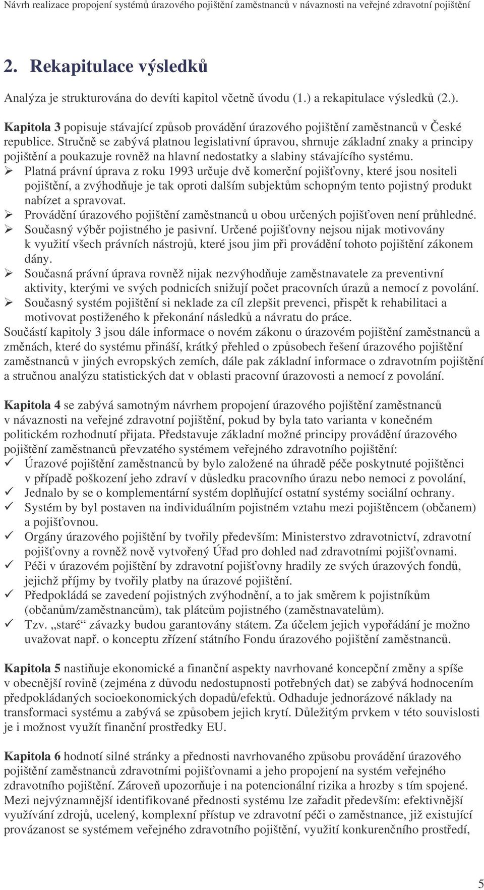 Platná právní úprava z roku 1993 uruje dv komerní pojišovny, které jsou nositeli pojištní, a zvýhod uje je tak oproti dalším subjektm schopným tento pojistný produkt nabízet a spravovat.