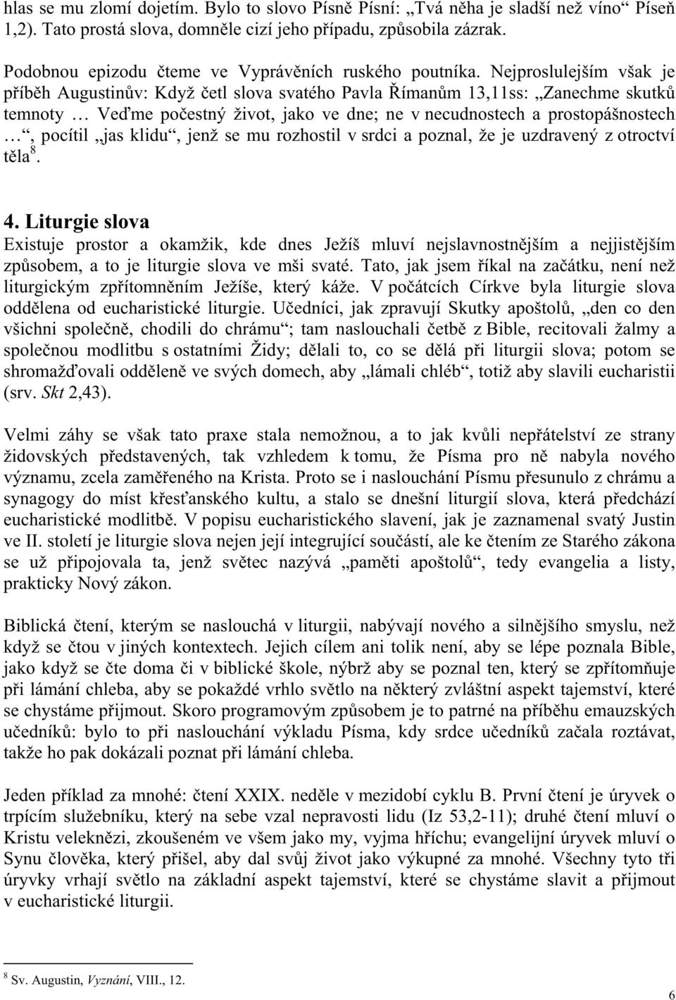 Nejproslulejším však je p íb h Augustin v: Když etl slova svatého Pavla íman m 13,11ss: Zanechme skutk temnoty Ve me po estný život, jako ve dne; ne v necudnostech a prostopášnostech, pocítil jas