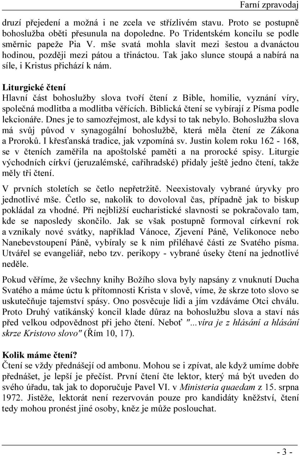 Liturgické čtení Hlavní část bohoslužby slova tvoří čtení z Bible, homilie, vyznání víry, společná modlitba a modlitba věřících. Biblická čtení se vybírají z Písma podle lekcionáře.