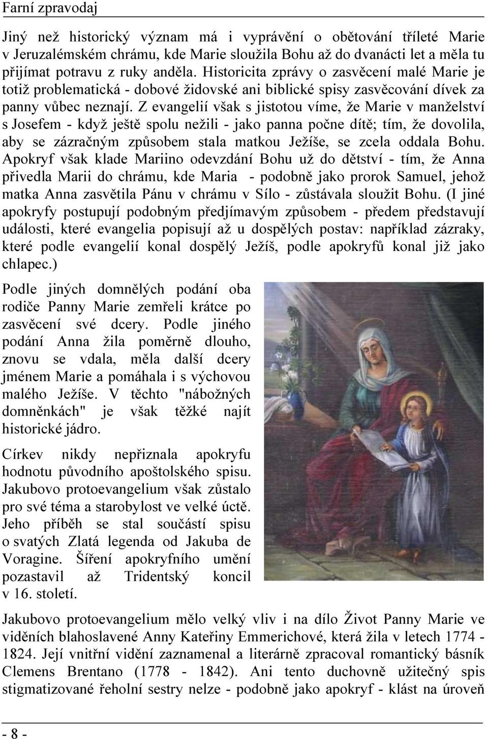 Z evangelií však s jistotou víme, že Marie v manželství s Josefem - když ještě spolu nežili - jako panna počne dítě; tím, že dovolila, aby se zázračným způsobem stala matkou Ježíše, se zcela oddala