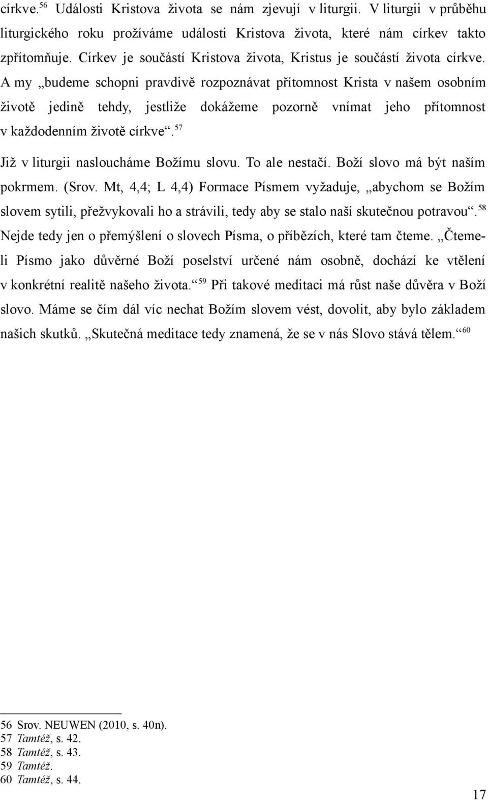 A my budeme schopni pravdivě rozpoznávat přítomnost Krista v našem osobním životě jedině tehdy, jestliže dokážeme pozorně vnímat jeho přítomnost v každodenním životě církve.