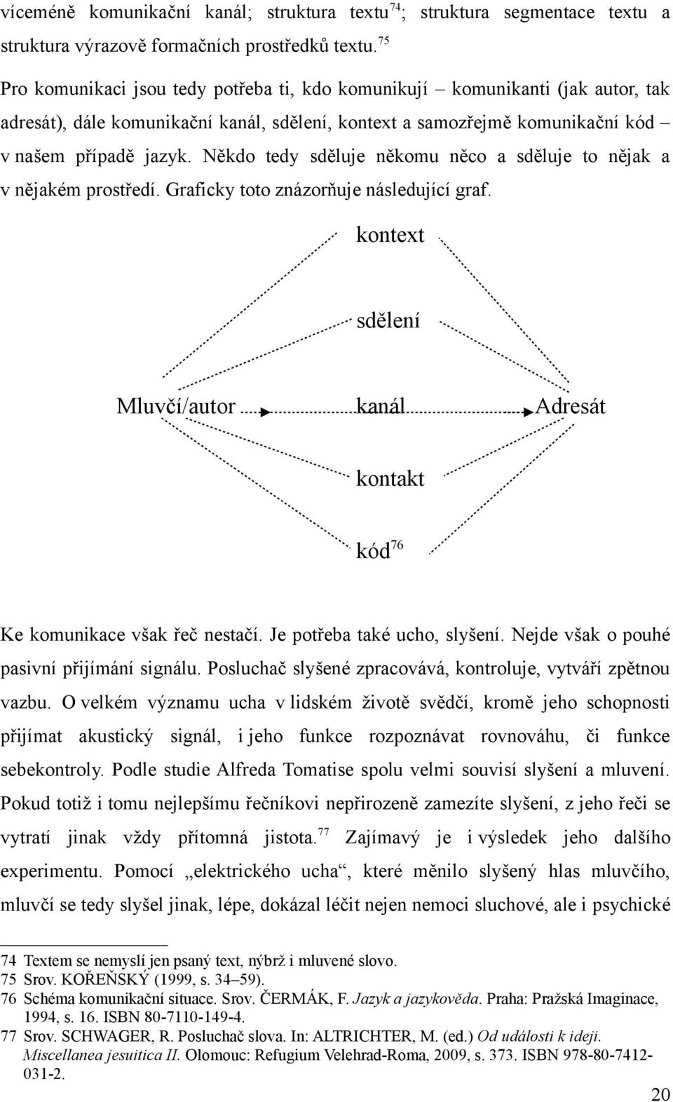 Někdo tedy sděluje někomu něco a sděluje to nějak a v nějakém prostředí. Graficky toto znázorňuje následující graf.