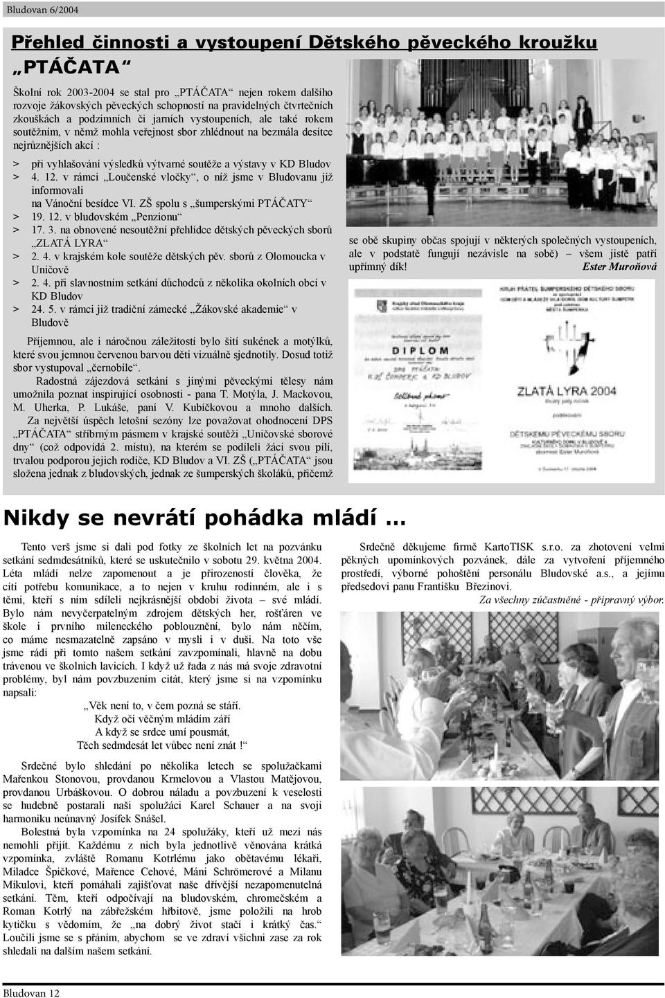 výstavy v KD Bludov > 4. 12. v rámci Loučenské vločky, o níž jsme v Bludovanu již informovali na Vánoční besídce VI. ZŠ spolu s šumperskými PTÁČATY > 19. 12. v bludovském Penzionu > 17. 3.