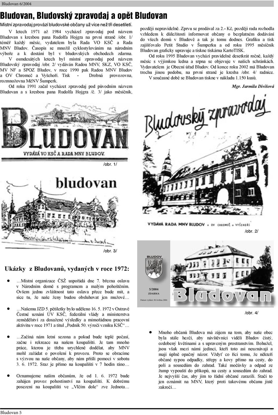 Časopis se množil cyklostylováním na národním výboře a k dostání byl v bludovských obchodech zdarma. V osmdesátých letech byl místní zpravodaj pod názvem Bludovský zpravodaj /obr.