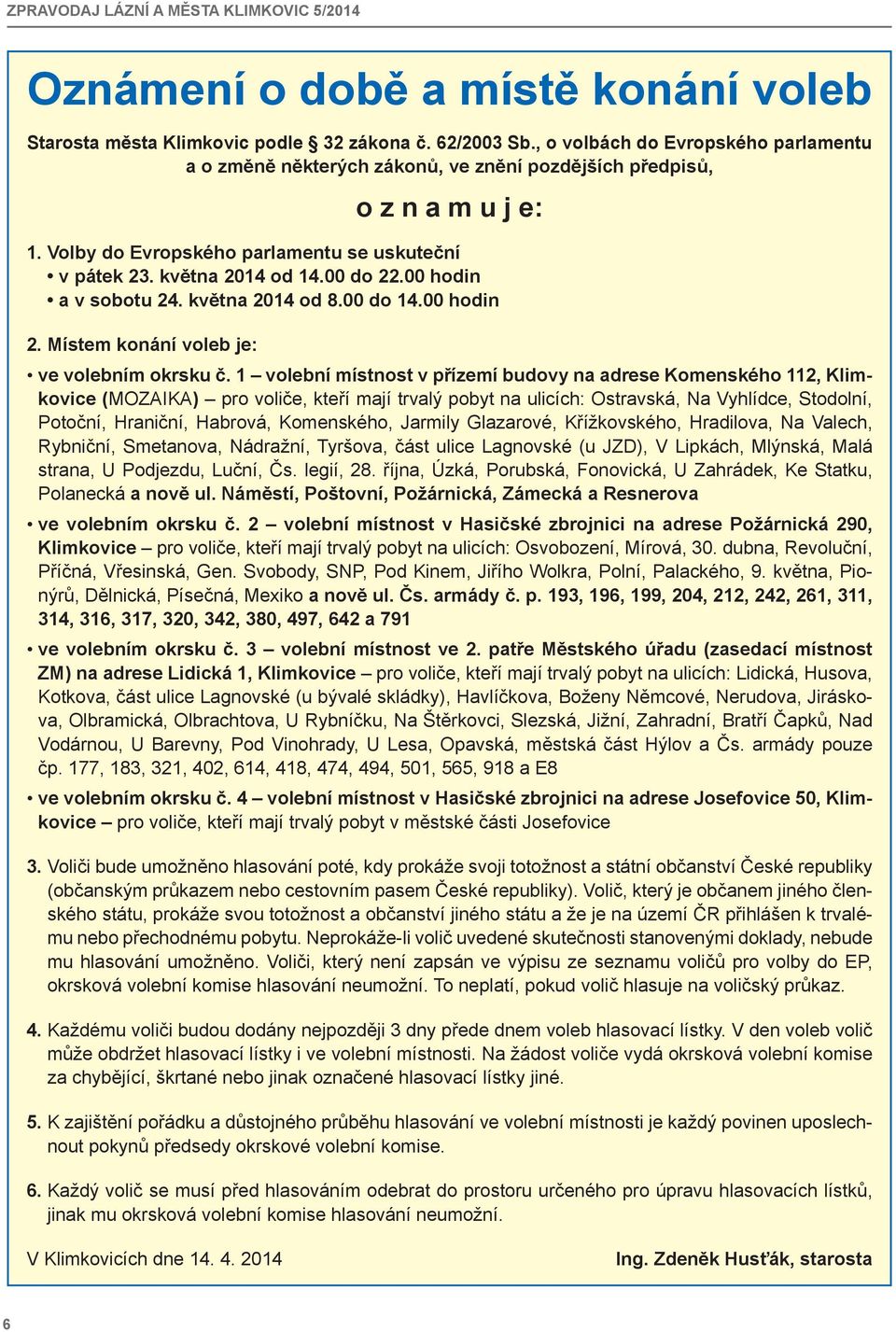 00 hodin a v sobotu 24. května 2014 od 8.00 do 14.00 hodin 2. Místem konání voleb je: ve volebním okrsku č.