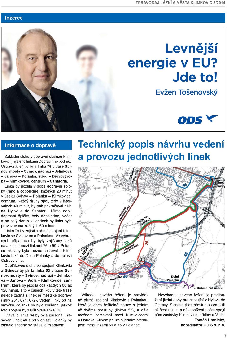 Linka by jezdila v době dopravní špičky (ráno a odpoledne) každých 20 minut v úseku Svinov Polanka Klimkovice, centrum.