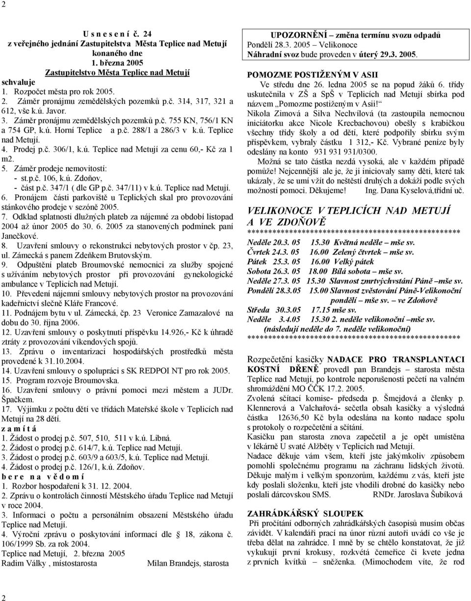 ú. Teplice nad Metují za cenu 60,- Kč za 1 m2. 5. Záměr prodeje nemovitostí: - st.p.č. 106, k.ú. Zdoňov, - část p.č. 347/1 ( dle GP p.č. 347/11) v k.ú. Teplice nad Metují. 6. Pronájem části parkoviště u Teplických skal pro provozování stánkového prodeje v sezóně 2005.