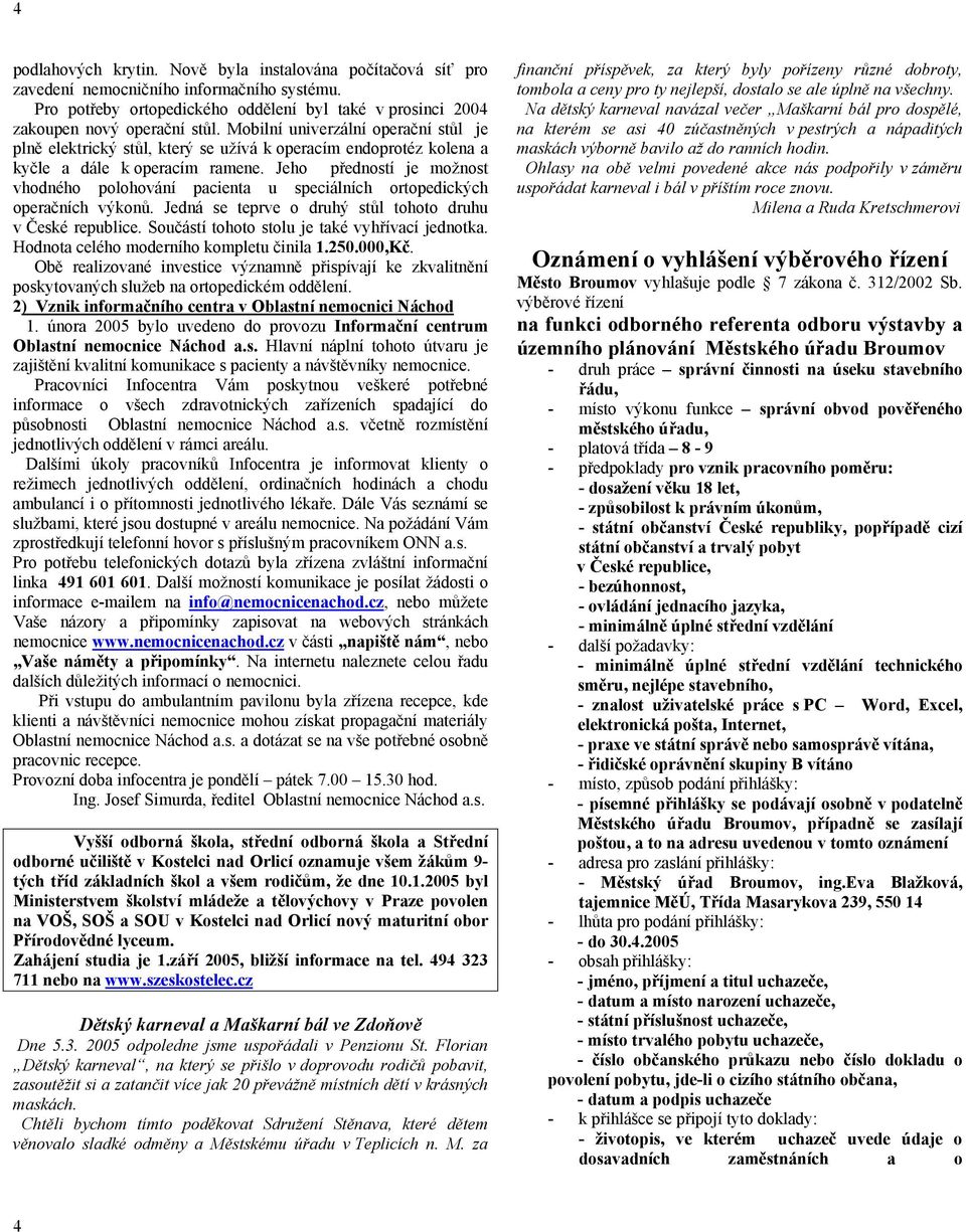 Jeho předností je možnost vhodného polohování pacienta u speciálních ortopedických operačních výkonů. Jedná se teprve o druhý stůl tohoto druhu v České republice.