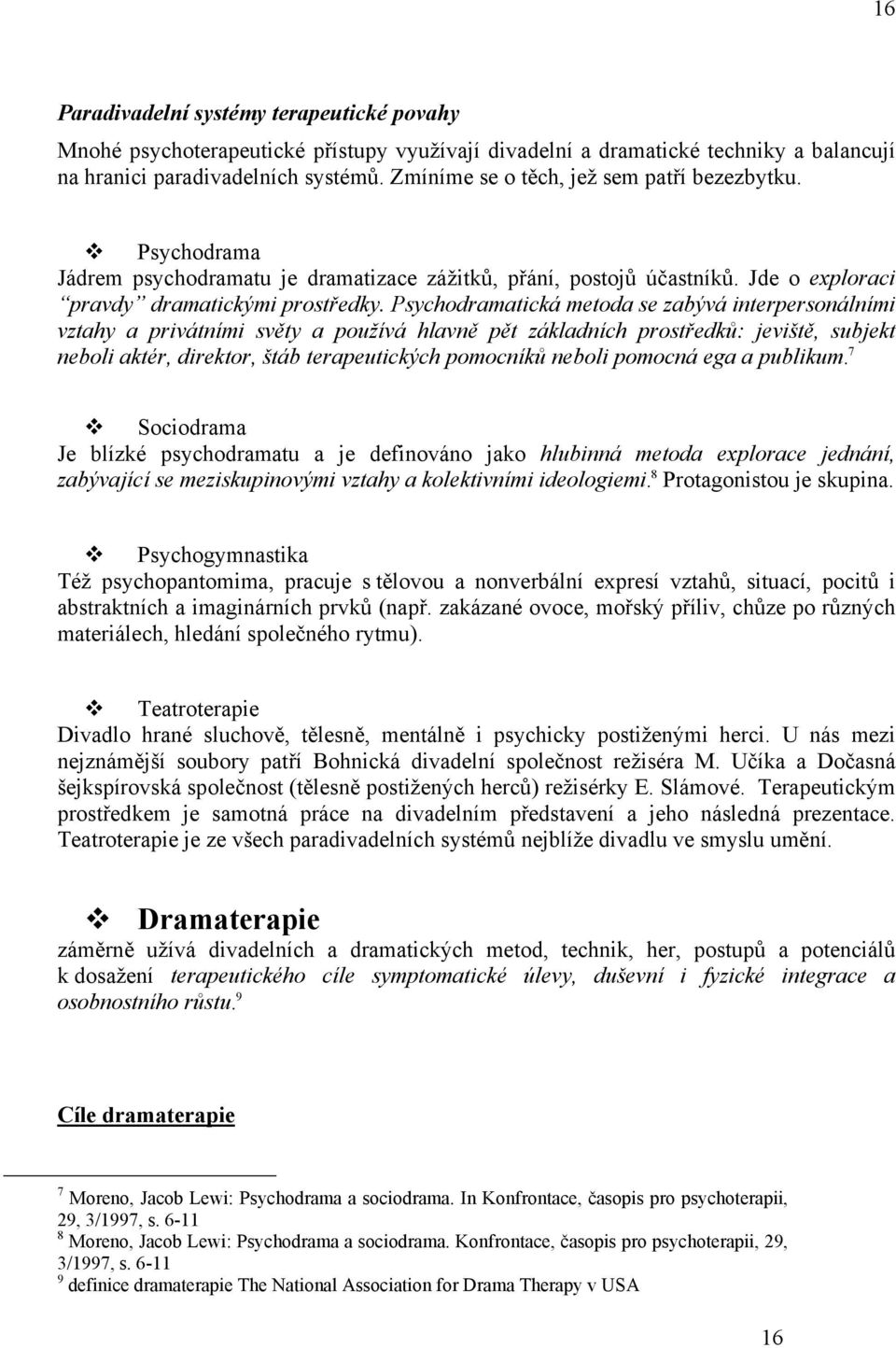 Psychodramatická metoda se zabývá interpersonálními vztahy a privátními světy a používá hlavně pět základních prostředků: jeviště, subjekt neboli aktér, direktor, štáb terapeutických pomocníků neboli