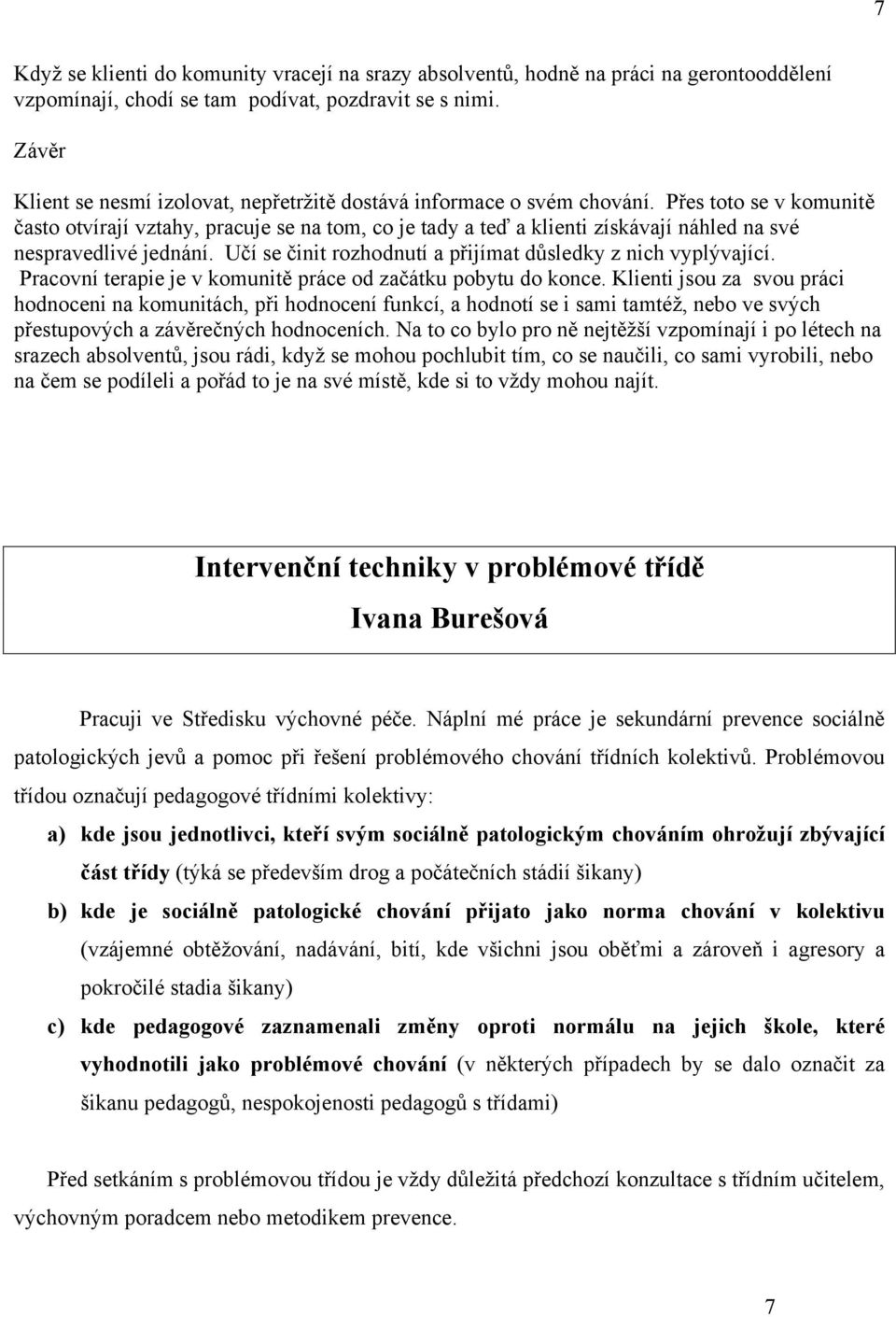 Přes toto se v komunitě často otvírají vztahy, pracuje se na tom, co je tady a teď a klienti získávají náhled na své nespravedlivé jednání.