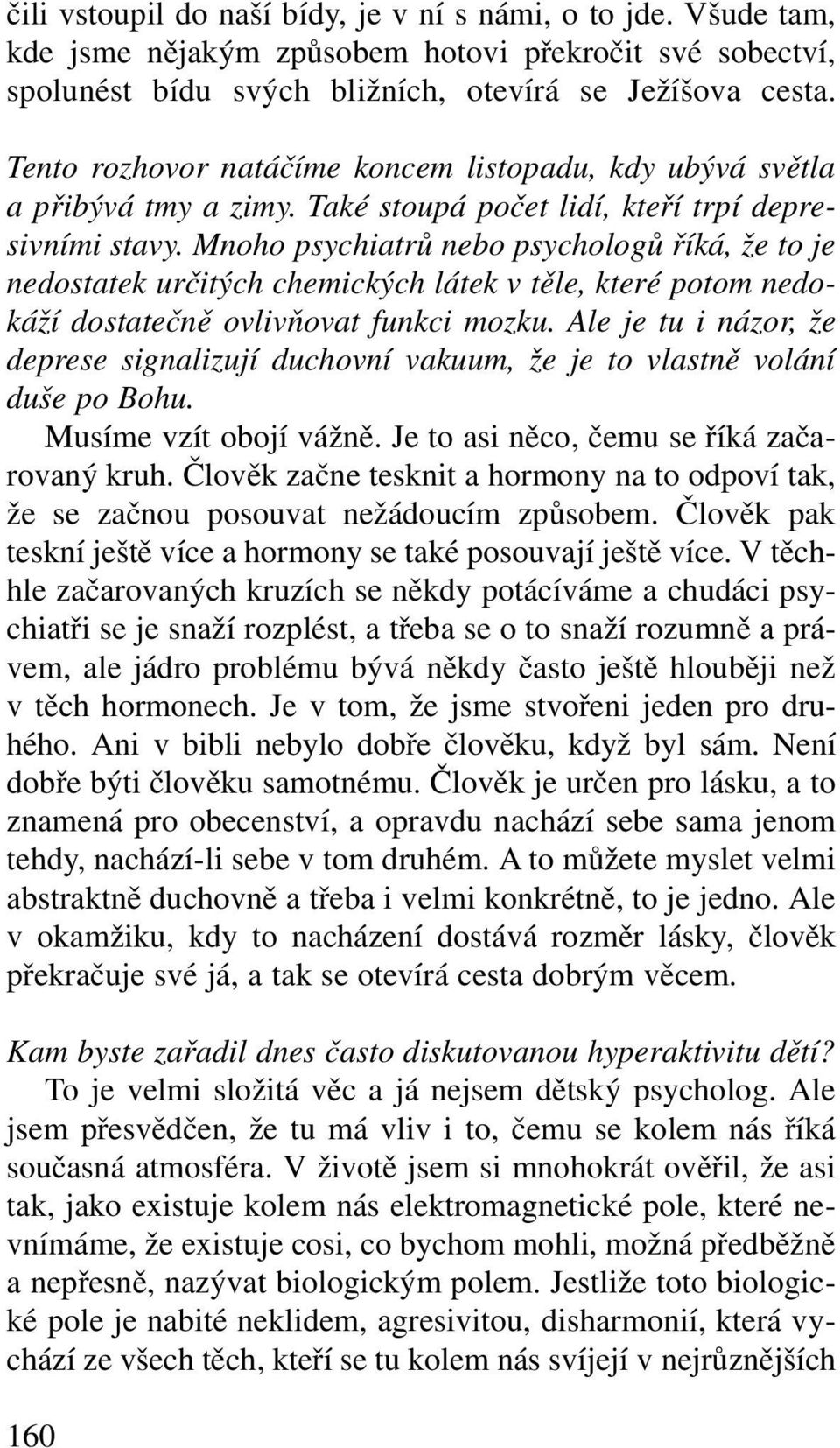 Mnoho psychiatrů nebo psychologů říká, že to je nedostatek určitých chemických látek v těle, které potom nedokáží dostatečně ovlivňovat funkci mozku.