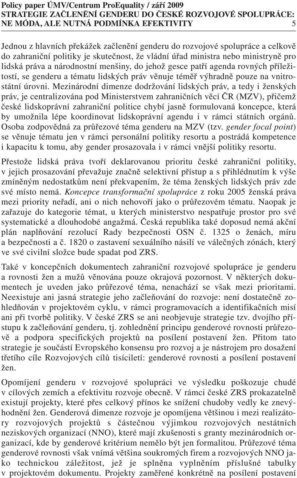 Mezinárodní dimenze dodržování lidských práv, a tedy i ženských práv, je centralizována pod Ministerstvem zahraničních věcí ČR (MZV), přičemž české lidskoprávní zahraniční politice chybí jasně