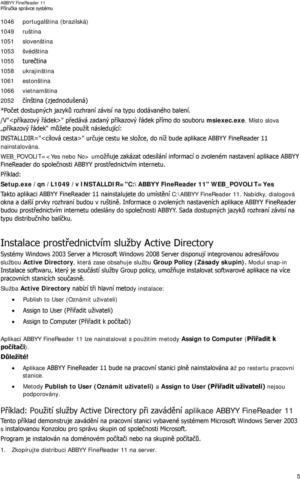 .exe. Místo slova příkazový řádek můžete použít následující: INSTALLDIR="<cílová cesta>" určuje cestu ke složce, do níž bude aplikace ABBYY FineReader 11 nainstalována.