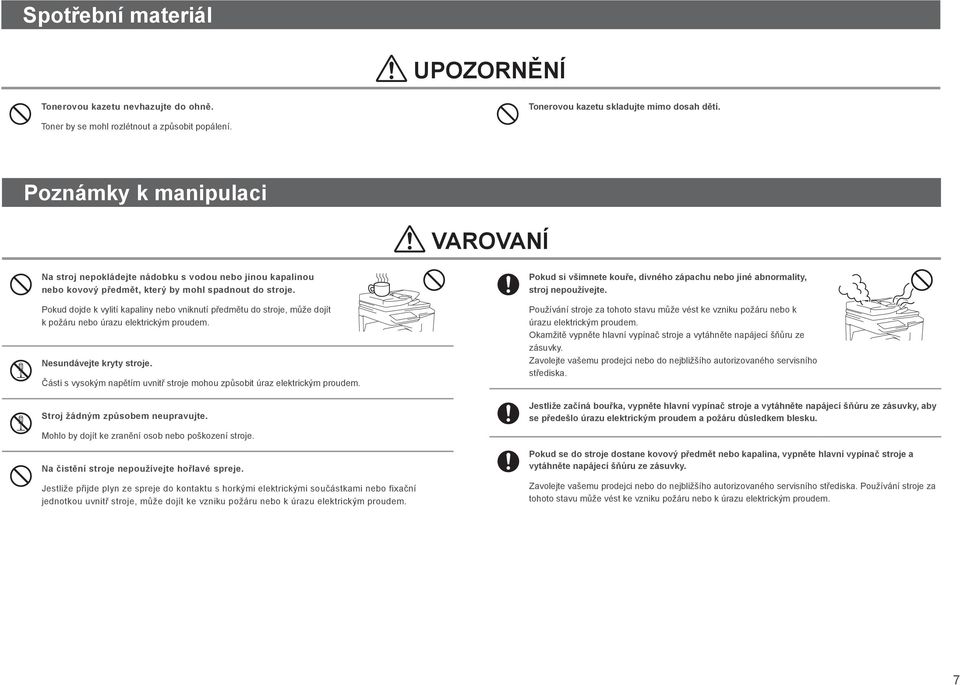 Pokud dojde k vylití kapaliny nebo vniknutí předmětu do stroje, může dojít k požáru nebo úrazu elektrickým proudem. Nesundávejte kryty stroje.