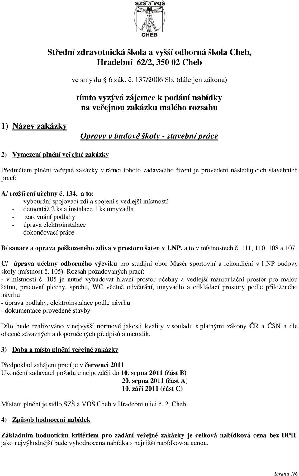 veřejné zakázky v rámci tohoto zadávacího řízení je provedení následujících stavebních prací: A/ rozšíření učebny č.