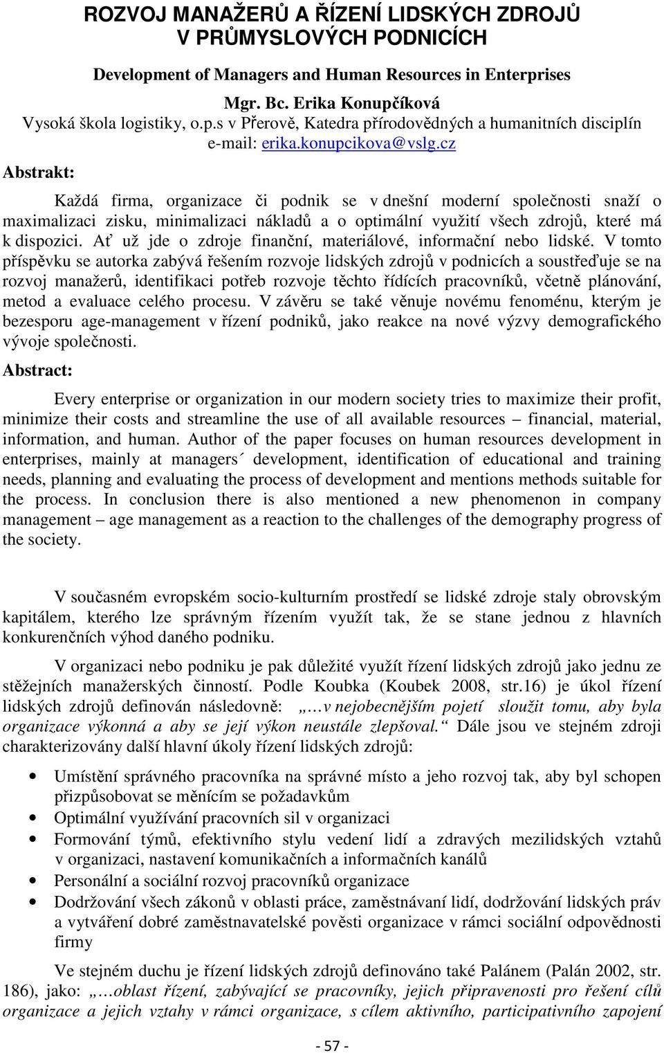 cz Abstrakt: Každá firma, organizace či podnik se v dnešní moderní společnosti snaží o maximalizaci zisku, minimalizaci nákladů a o optimální využití všech zdrojů, které má k dispozici.