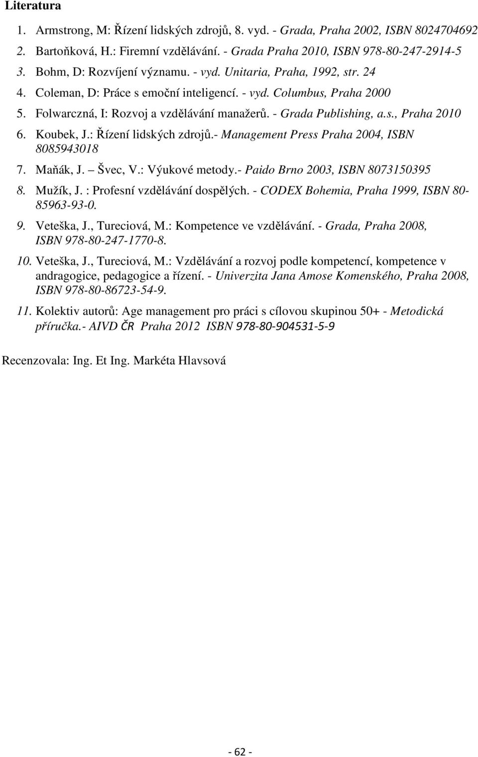 - Grada Publishing, a.s., Praha 2010 6. Koubek, J.: Řízení lidských zdrojů.- Management Press Praha 2004, ISBN 8085943018 7. Maňák, J. Švec, V.: Výukové metody.- Paido Brno 2003, ISBN 8073150395 8.