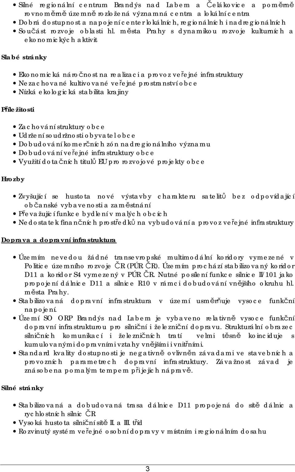 města Prahy s dynamikou rozvoje kulturních a ekonomických aktivit Slabé stránky Ekonomická náročnost na realizaci a provoz veřejné infrastruktury Nezachované kultivované veřejné prostranství obce