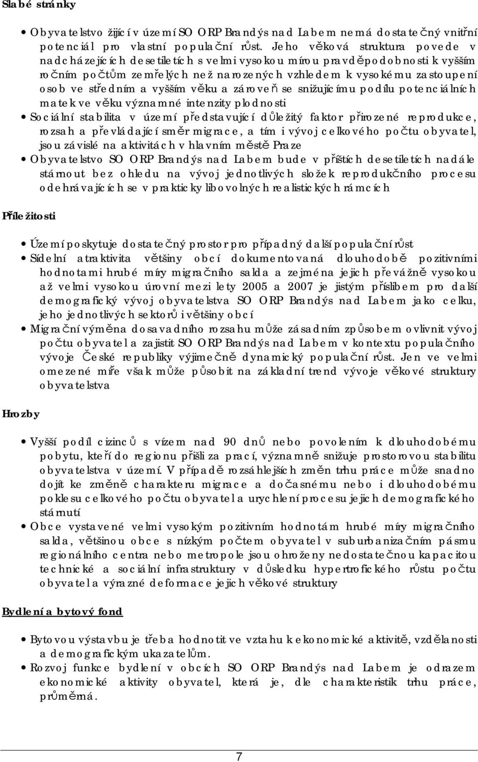 vyšším věku a zároveň se snižujícímu podílu potenciálních matek ve věku významné intenzity plodnosti Sociální stabilita v území představující důležitý faktor přirozené reprodukce, rozsah a