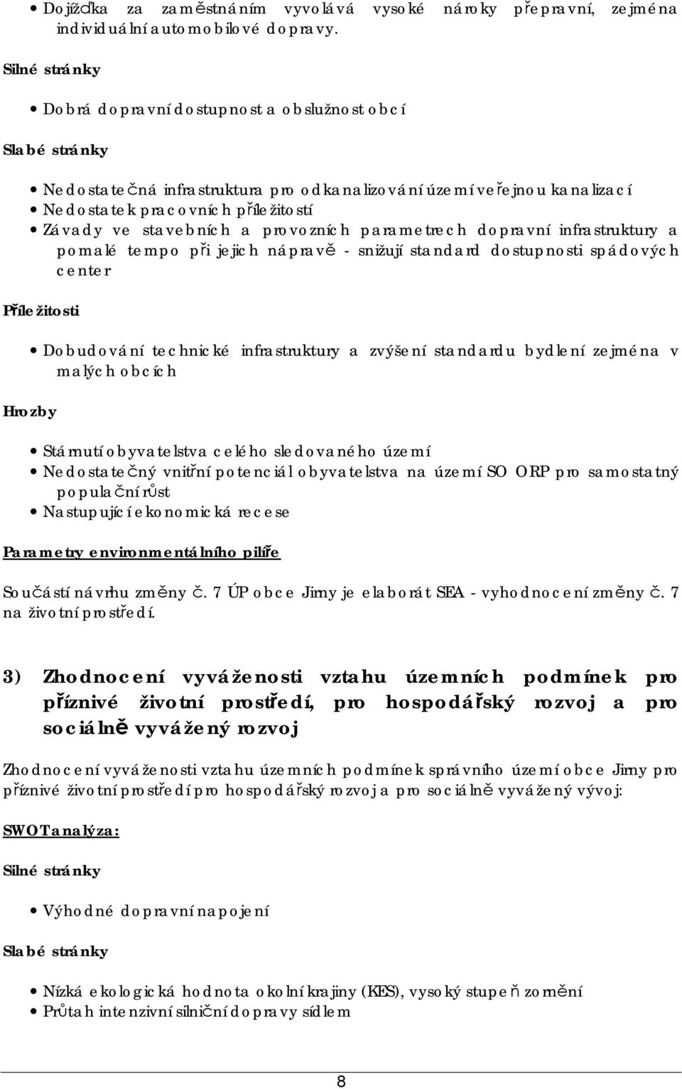 stavebních a provozních parametrech dopravní infrastruktury a pomalé tempo při jejich nápravě - snižují standard dostupnosti spádových center Příležitosti Dobudování technické infrastruktury a