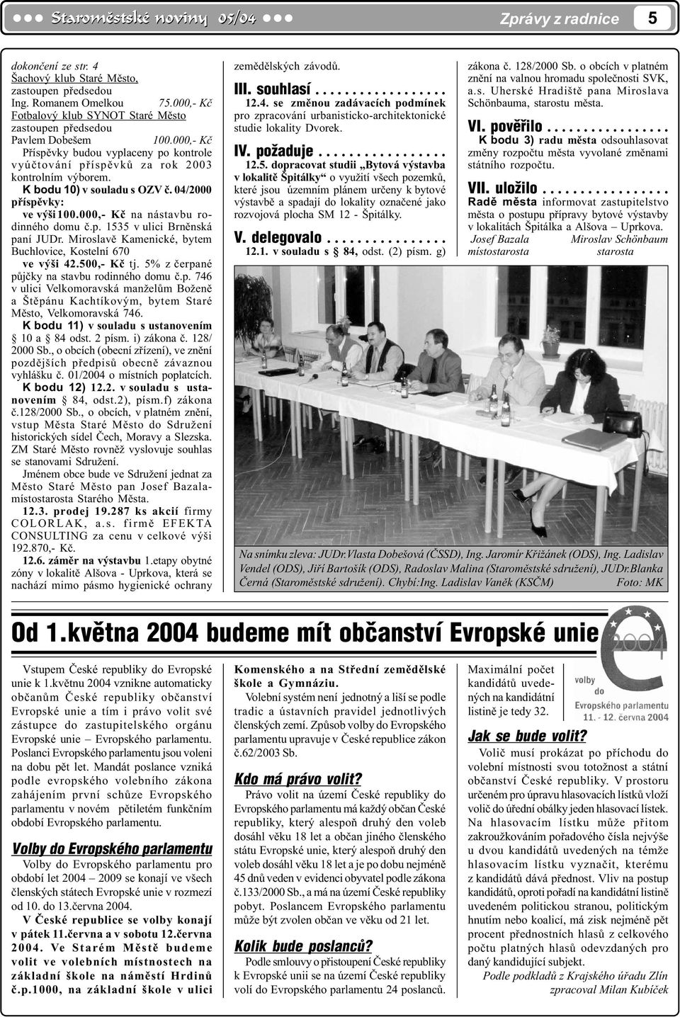 K bodu 10) v souladu s OZV è. 04/2000 pøíspìvky: ve výši100.000,- Kè na nástavbu rodinného domu è.p. 1535 v ulici Brnìnská paní JUDr. Miroslavì Kamenické, bytem Buchlovice, Kostelní 670 ve výši 42.