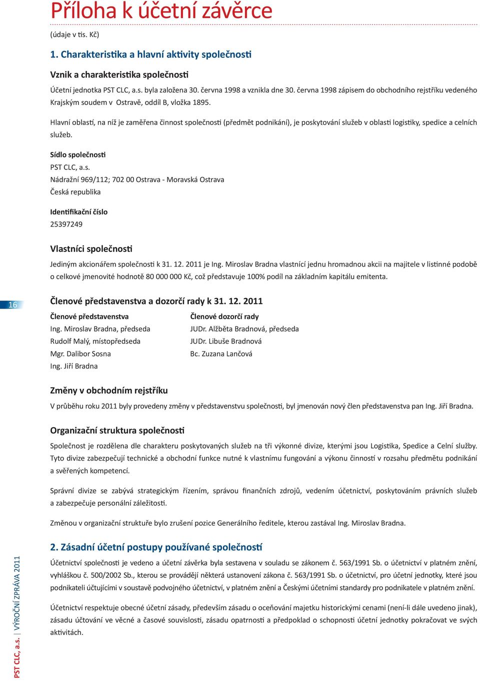 Hlavní oblastí, na níž je zaměřena činnost společnosti (předmět podnikání), je poskytování služeb v oblasti logistiky, spedice a celních služeb. Sídlo společnosti PST CLC, a.s. Nádražní 969/112; 702 00 Ostrava - Moravská Ostrava Česká republika Identifikační číslo 25397249 Vlastníci společnosti Jediným akcionářem společnosti k 31.