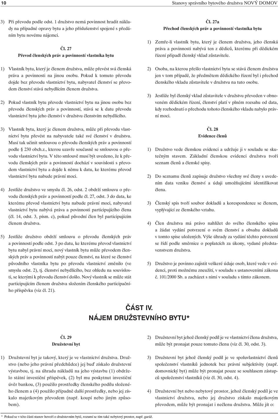 27a Přechod členských práv a povinností vlastníka bytu 1) Zemře-li vlastník bytu, který je členem družstva, jeho členská práva a povinnosti nabývá ten z dědiců, kterému při dědickém řízení připadl