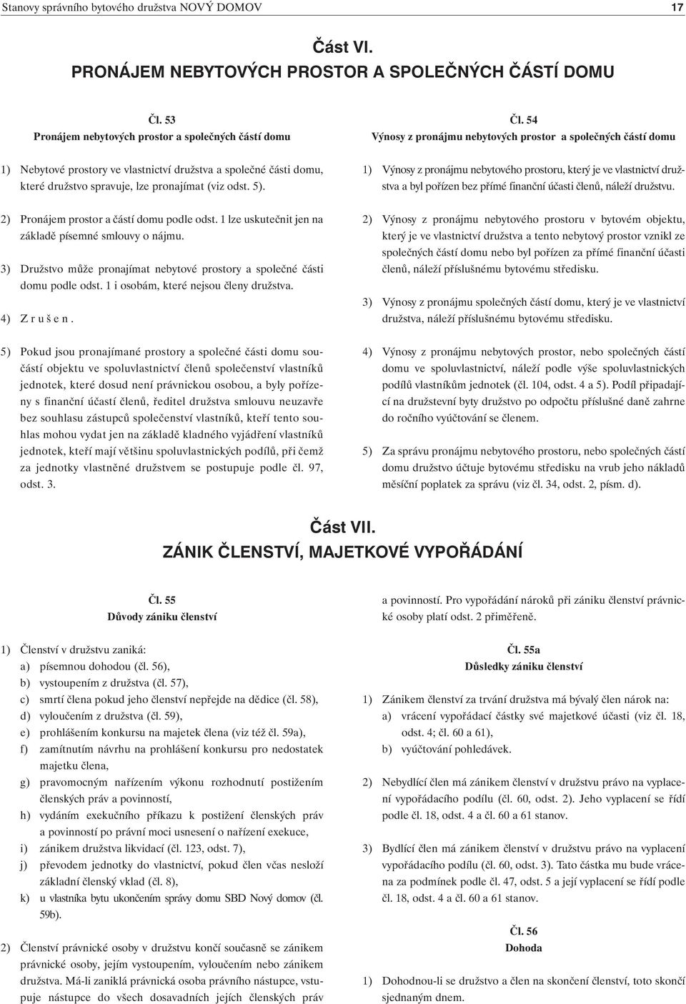 1) Výnosy z pronájmu nebytového prostoru, který je ve vlastnictví družstva a byl pořízen bez přímé finanční účasti členů, náleží družstvu. 2) Pronájem prostor a částí domu podle odst.