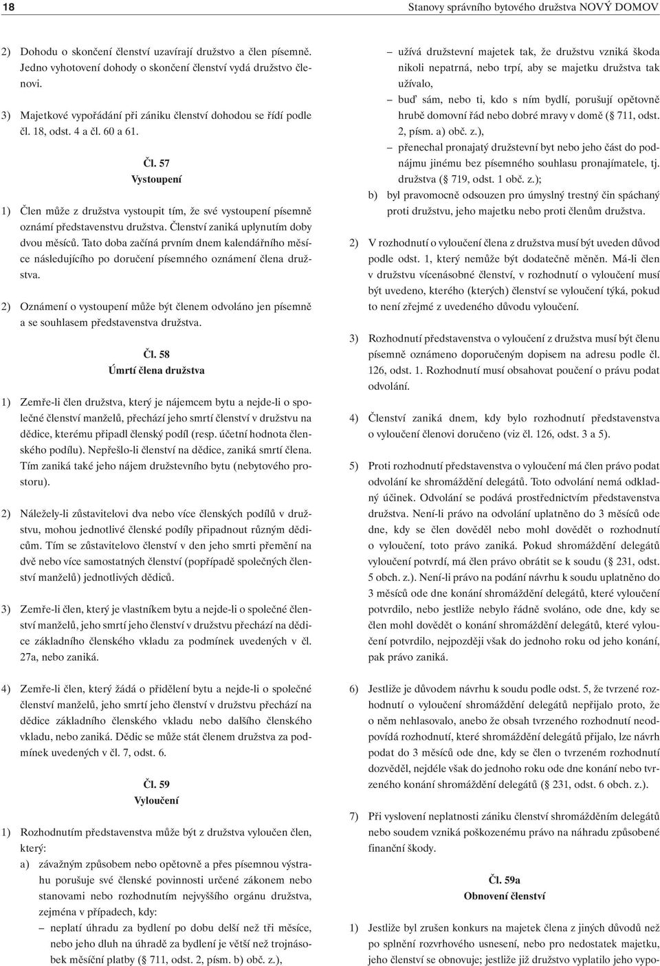 57 Vystoupení 1) Člen může z družstva vystoupit tím, že své vystoupení písemně oznámí představenstvu družstva. Členství zaniká uplynutím doby dvou měsíců.