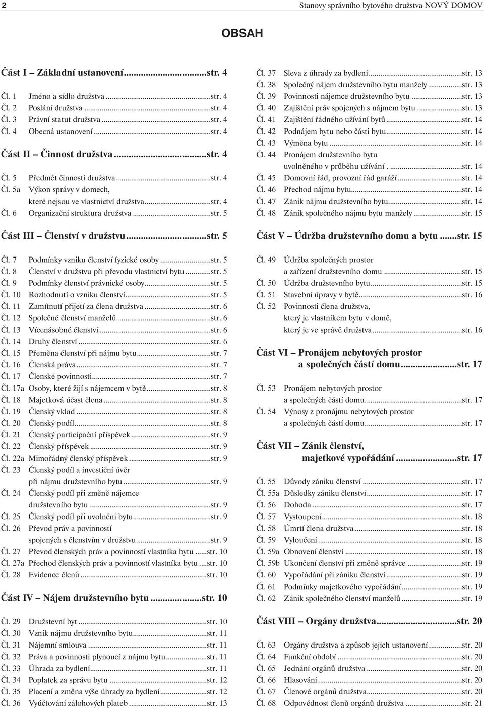 ..str. 5 Část III Členství v družstvu...str. 5 Čl. 37 Sleva z úhrady za bydlení...str. 13 Čl. 38 Společný nájem družstevního bytu manžely...str. 13 Čl. 39 Povinnosti nájemce družstevního bytu...str. 13 Čl. 40 Zajištění práv spojených s nájmem bytu.