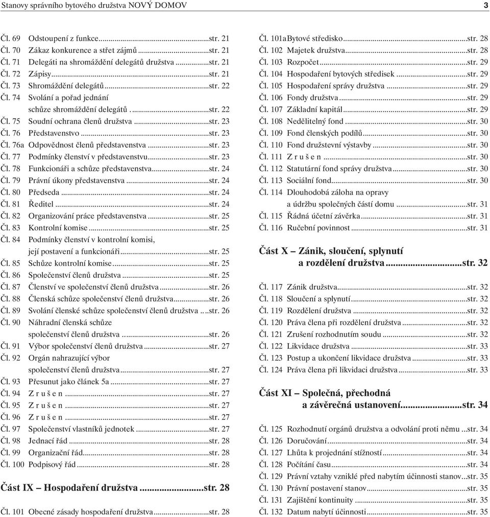 76 Představenstvo...str. 23 Čl. 76a Odpovědnost členů představenstva...str. 23 Čl. 77 Podmínky členství v představenstvu...str. 23 Čl. 78 Funkcionáři a schůze představenstva...str. 24 Čl.