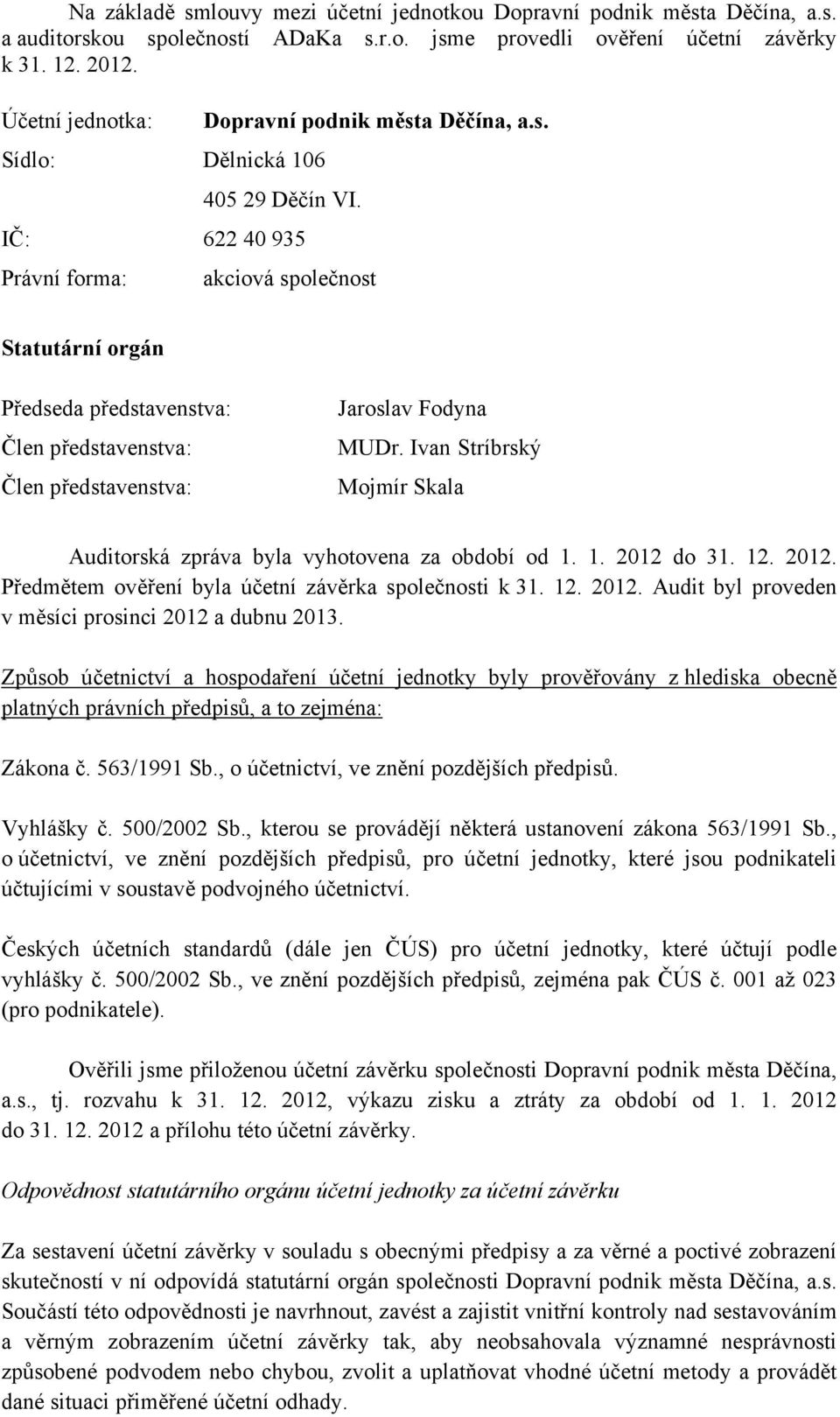 IČ: 622 40 935 Právní forma: akciová společnost Statutární orgán Předseda představenstva: Člen představenstva: Člen představenstva: Jaroslav Fodyna MUDr.