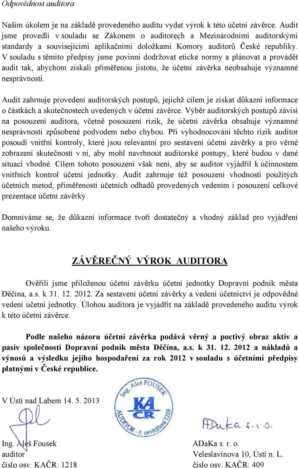 V souladu s těmito předpisy jsme povinni dodržovat etické normy a plánovat a provádět audit tak, abychom získali přiměřenou jistotu, že účetní závěrka neobsahuje významné nesprávnosti.