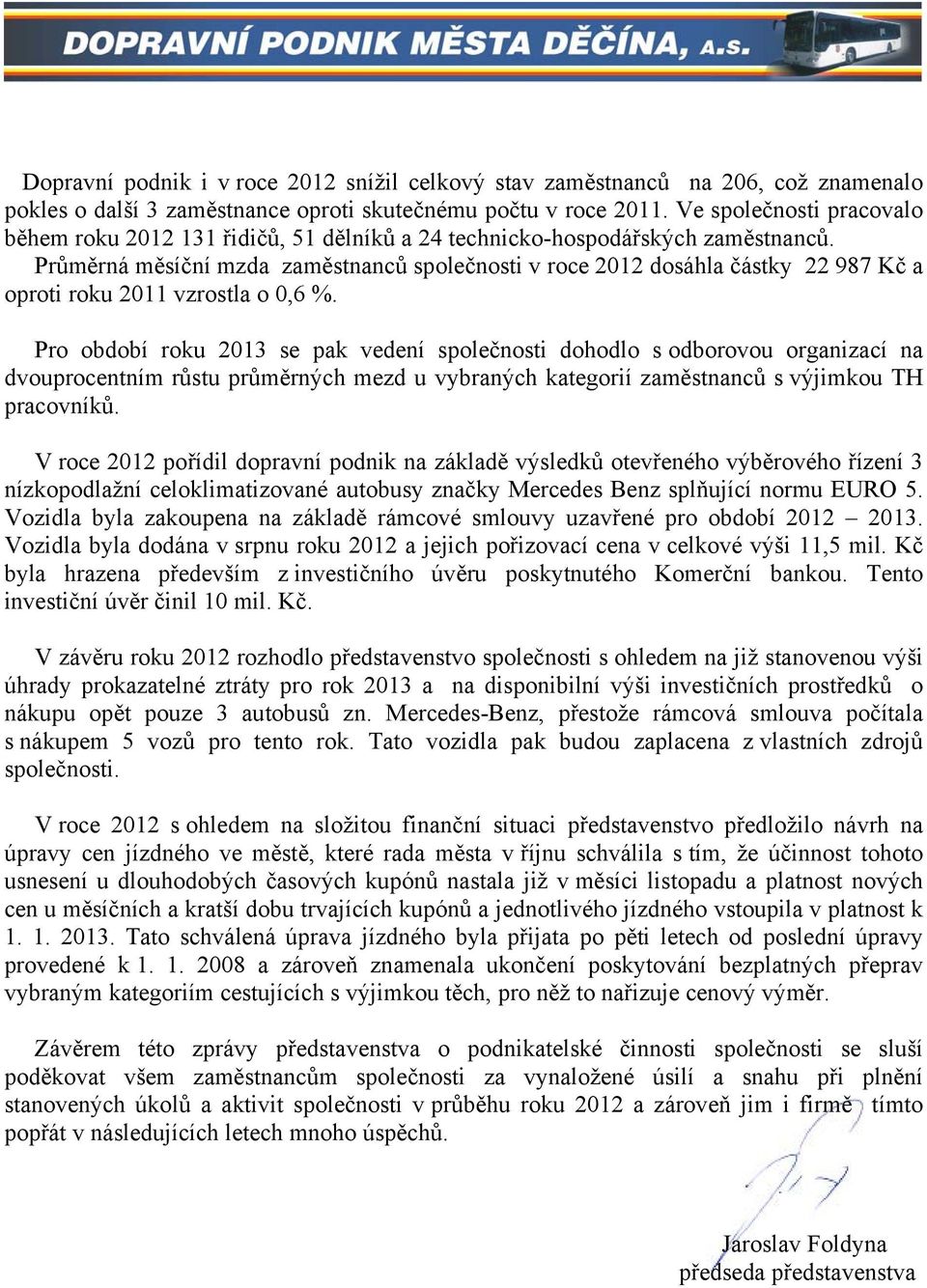 Průměrná měsíční mzda zaměstnanců společnosti v roce 2012 dosáhla částky 22 987 Kč a oproti roku 2011 vzrostla o 0,6 %.