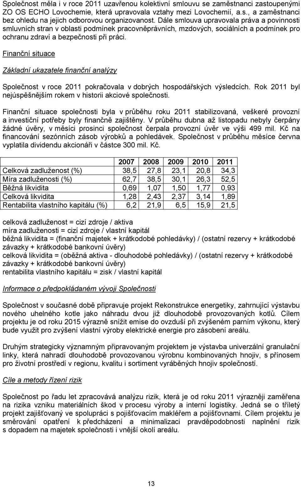 Finanční situace Základní ukazatele finanční analýzy Společnost v roce 2011 pokračovala v dobrých hospodářských výsledcích. Rok 2011 byl nejúspěšnějším rokem v historii akciové společnosti.