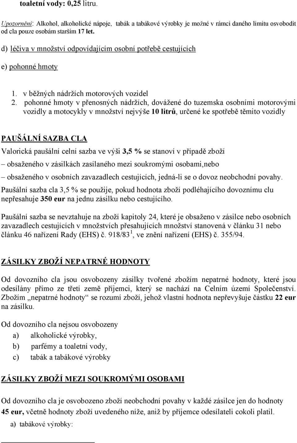 pohonné hmoty v přenosných nádržích, dovážené do tuzemska osobními motorovými vozidly a motocykly v množství nejvýše 10 litrů, určené ke spotřebě těmito vozidly PAUŠÁLNÍ SAZBA CLA Valorická paušální