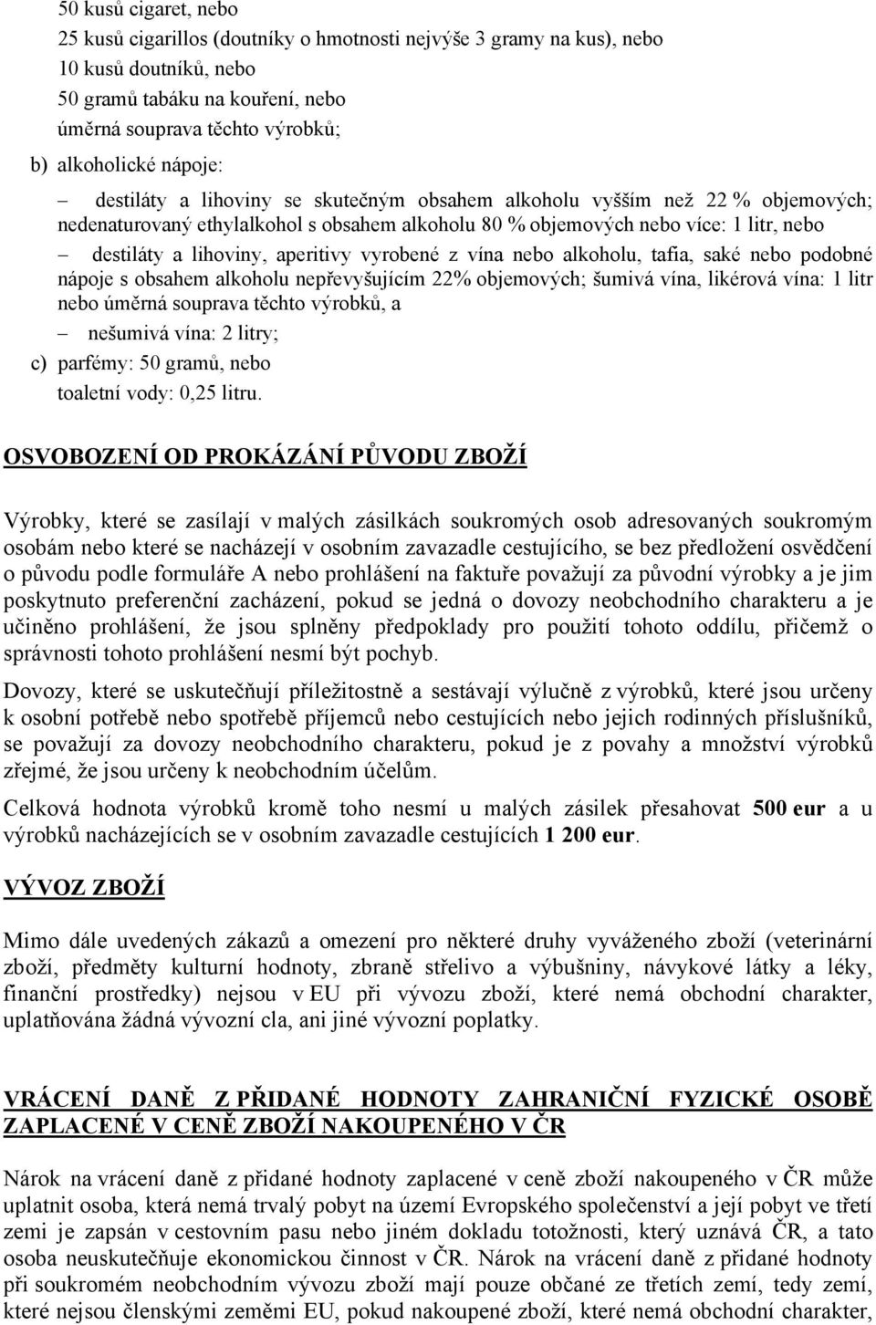 aperitivy vyrobené z vína nebo alkoholu, tafia, saké nebo podobné nápoje s obsahem alkoholu nepřevyšujícím 22% objemových; šumivá vína, likérová vína: 1 litr nebo úměrná souprava těchto výrobků, a