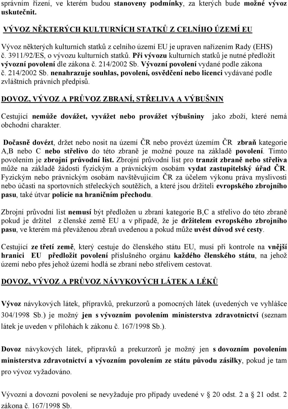 Při vývozu kulturních statků je nutné předložit vývozní povolení dle zákona č. 214/2002 Sb. Vývozní povolení vydané podle zákona č. 214/2002 Sb. nenahrazuje souhlas, povolení, osvědčení nebo licenci vydávané podle zvláštních právních předpisů.