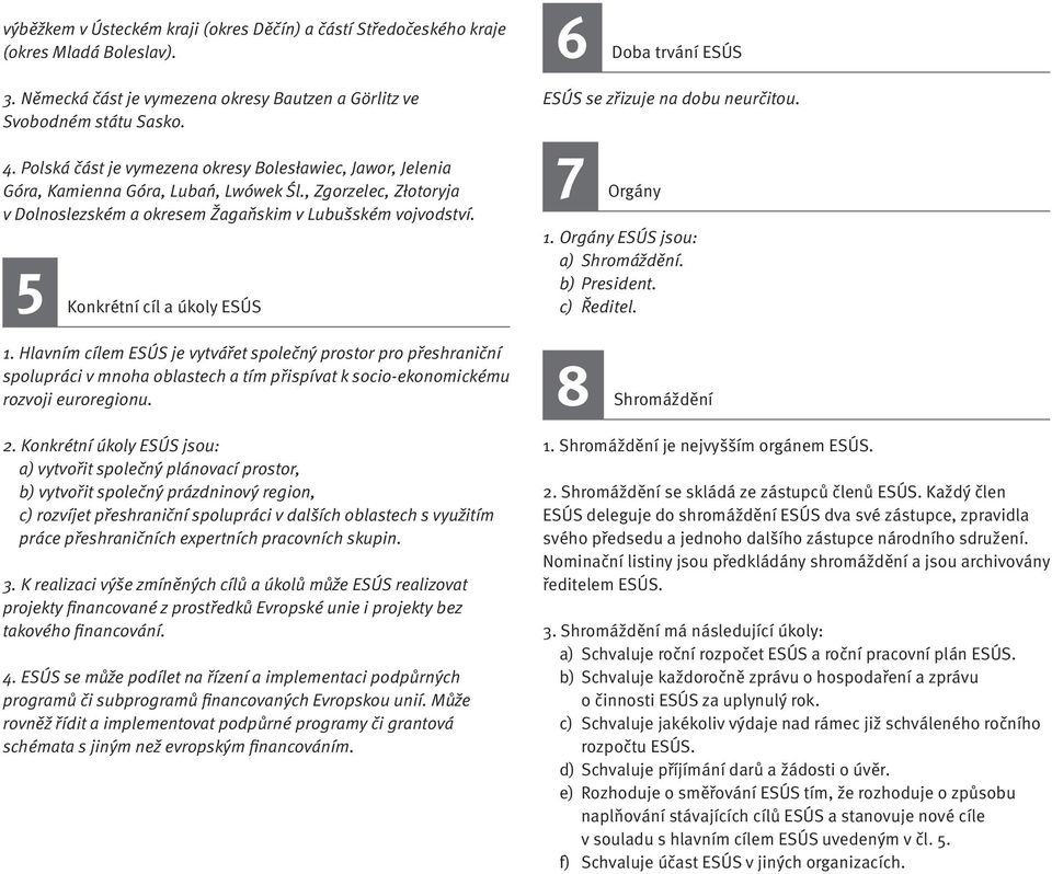 5 Konkrétní cíl a úkoly ESÚS 1. Hlavním cílem ESÚS je vytvářet společný prostor pro přeshraniční spolupráci v mnoha oblastech a tím přispívat k socio-ekonomickému rozvoji euroregionu. 2.