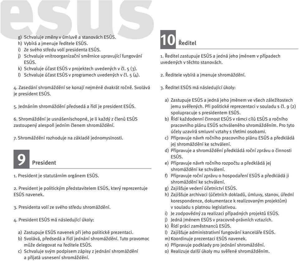 Ředitel zastupuje ESÚS a jedná jeho jménem v případech uvedených v těchto stanovách. 2. Ředitele vybírá a jmenuje shromáždění. 4. Zasedání shromáždění se konají nejméně dvakrát ročně.