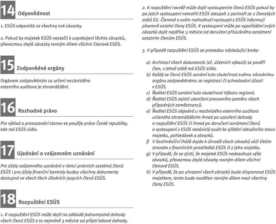 17 Ujednání o vzájemném uznávání Pro účely vzájemného uznávání v rámci právních systémů členů ESÚS i pro účely finanční kontroly budou všechny dokumenty dostupné ve všech třech úředních jazycích
