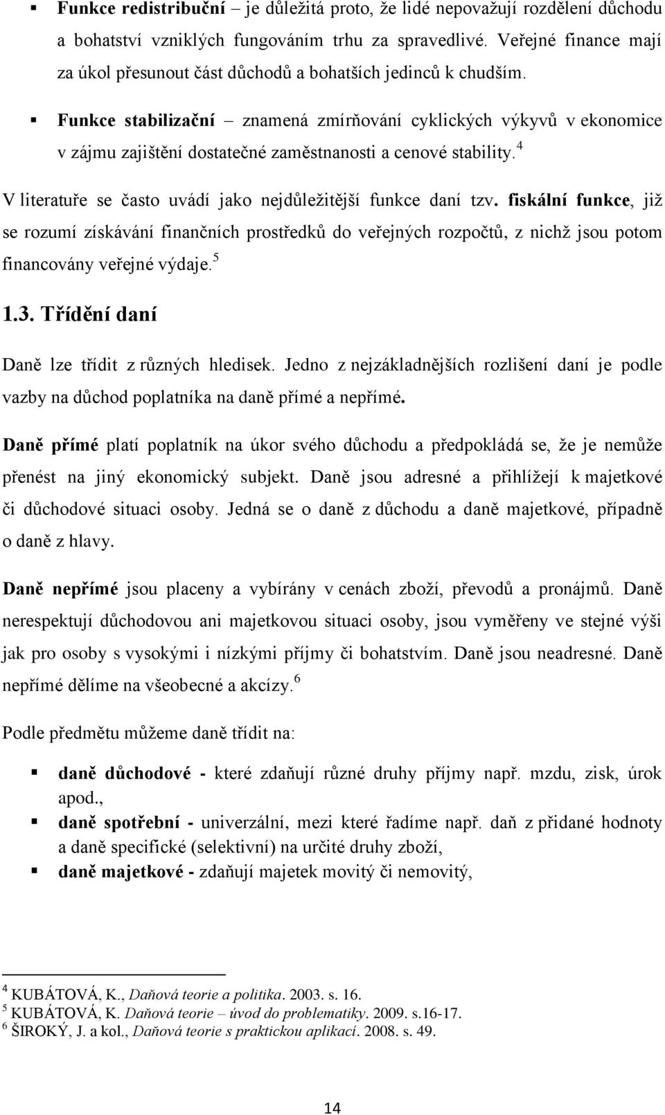 Funkce stabilizační znamená zmírňování cyklických výkyvů v ekonomice v zájmu zajištění dostatečné zaměstnanosti a cenové stability. 4 V literatuře se často uvádí jako nejdůležitější funkce daní tzv.