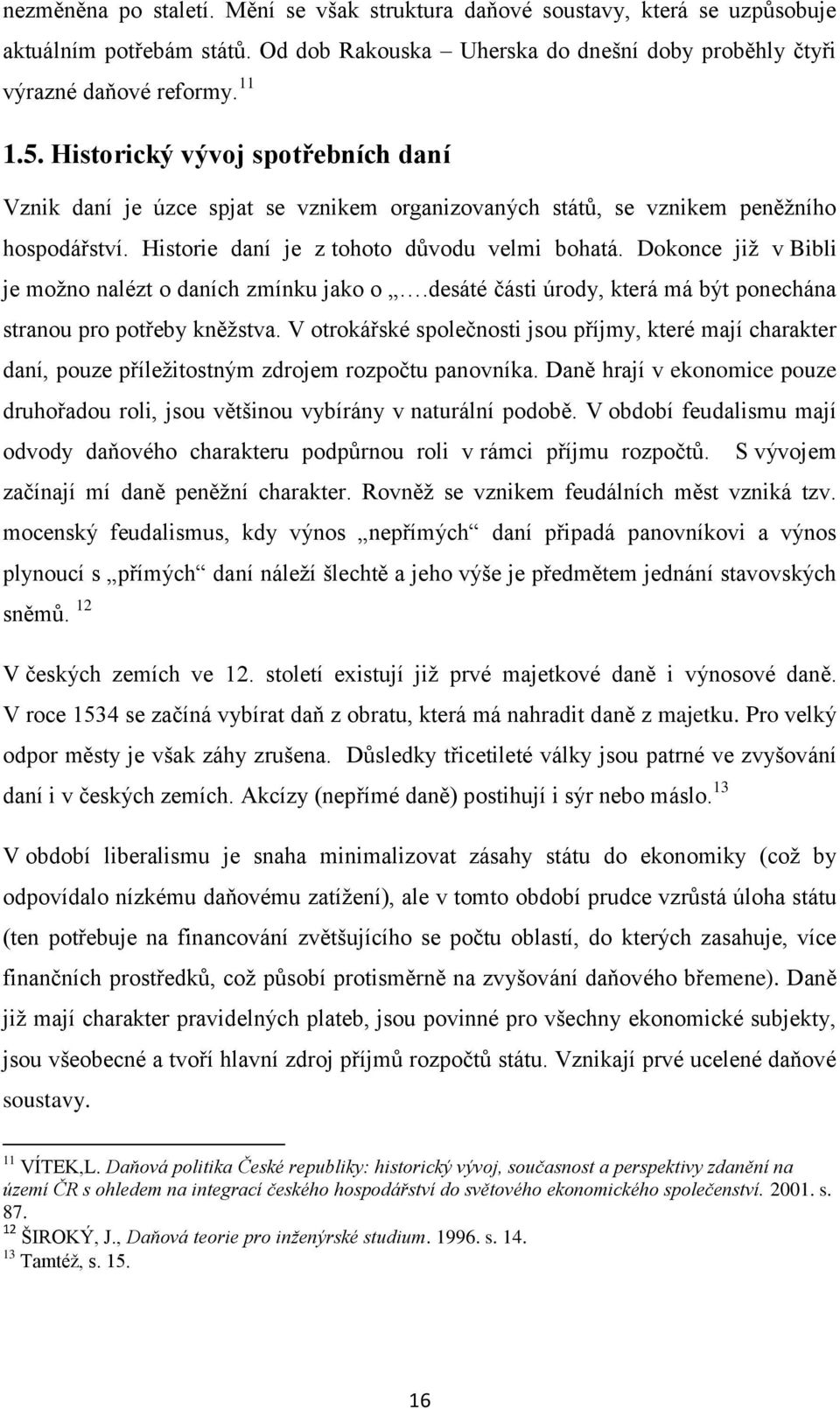 Dokonce již v Bibli je možno nalézt o daních zmínku jako o.desáté části úrody, která má být ponechána stranou pro potřeby kněžstva.