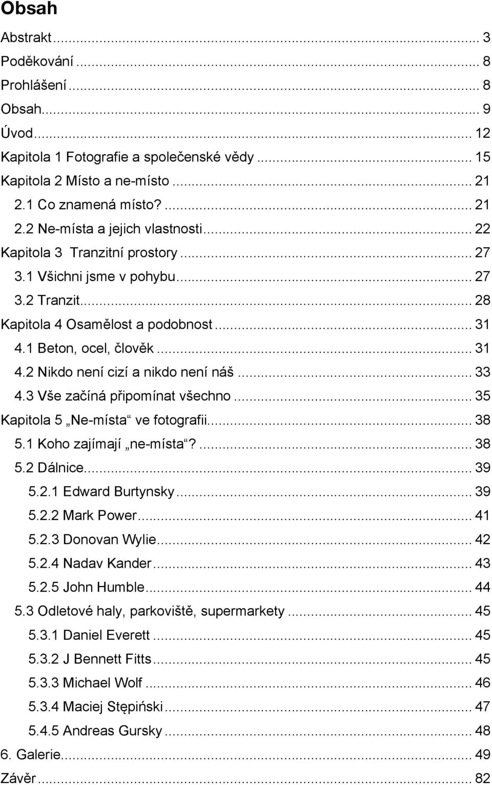 .. 33 4.3 Vše začíná připomínat všechno... 35 Kapitola 5 Ne-místa ve fotografii... 38 5.1 Koho zajímají ne-místa?... 38 5.2 Dálnice... 39 5.2.1 Edward Burtynsky... 39 5.2.2 Mark Power... 41 5.2.3 Donovan Wylie.