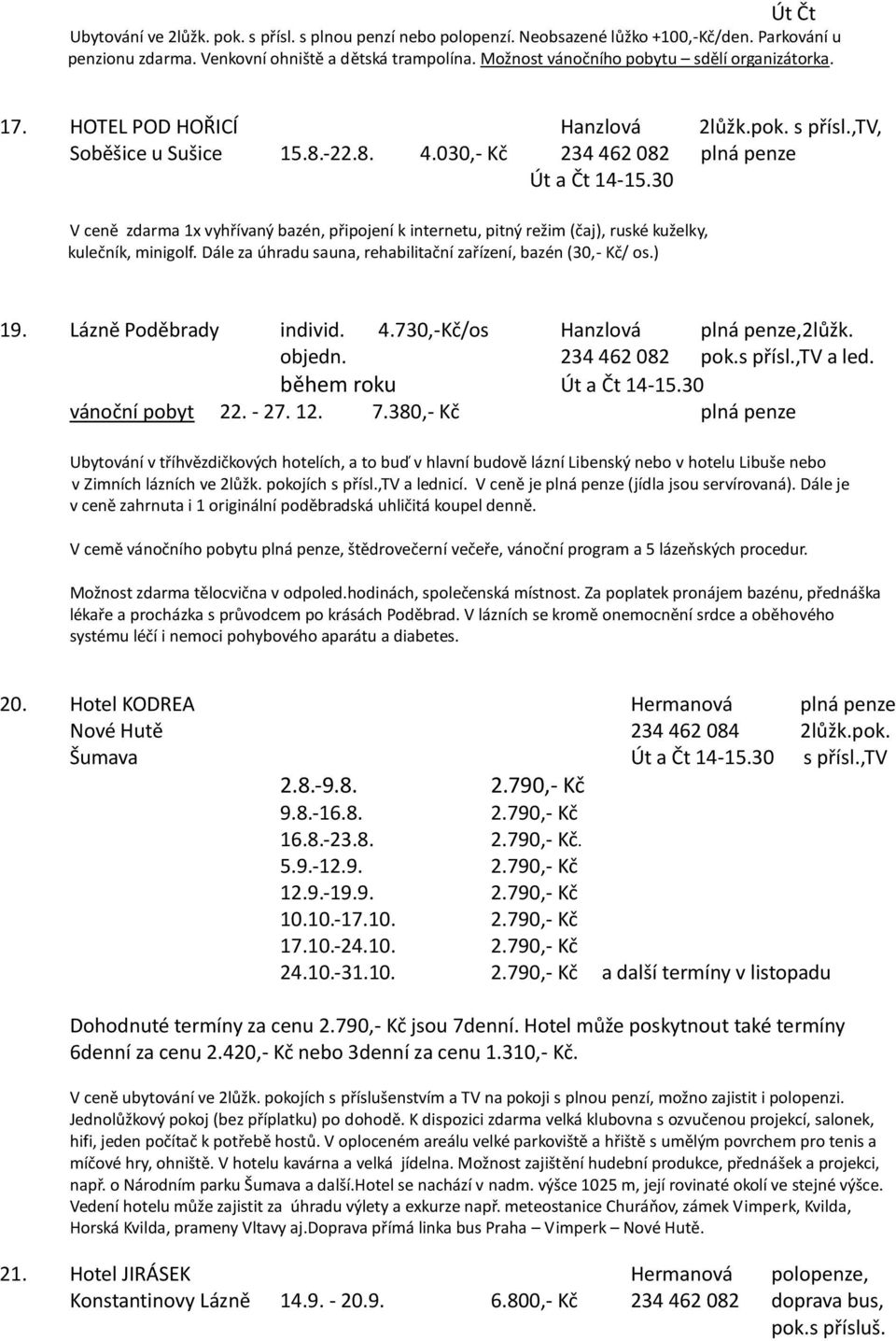 30 V ceně zdarma 1x vyhřívaný bazén, připojení k internetu, pitný režim (čaj), ruské kuželky, kulečník, minigolf. Dále za úhradu sauna, rehabilitační zařízení, bazén (30,- Kč/ os.) 19.