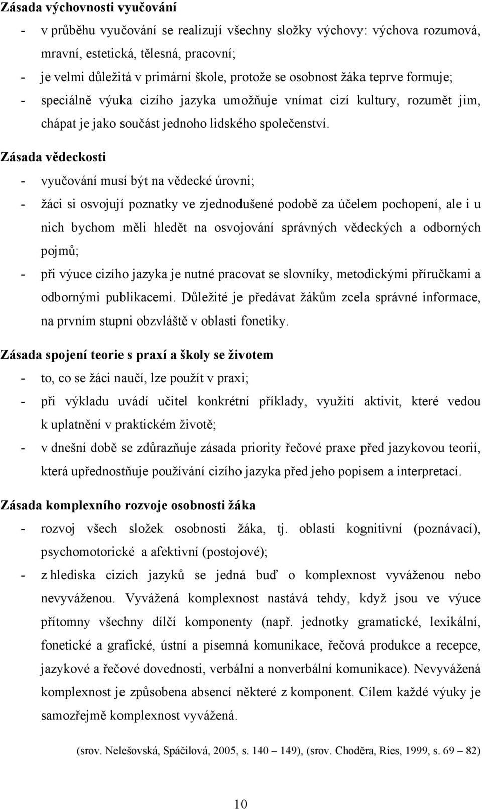 Zásada vědeckosti - vyučování musí být na vědecké úrovni; - žáci si osvojují poznatky ve zjednodušené podobě za účelem pochopení, ale i u nich bychom měli hledět na osvojování správných vědeckých a