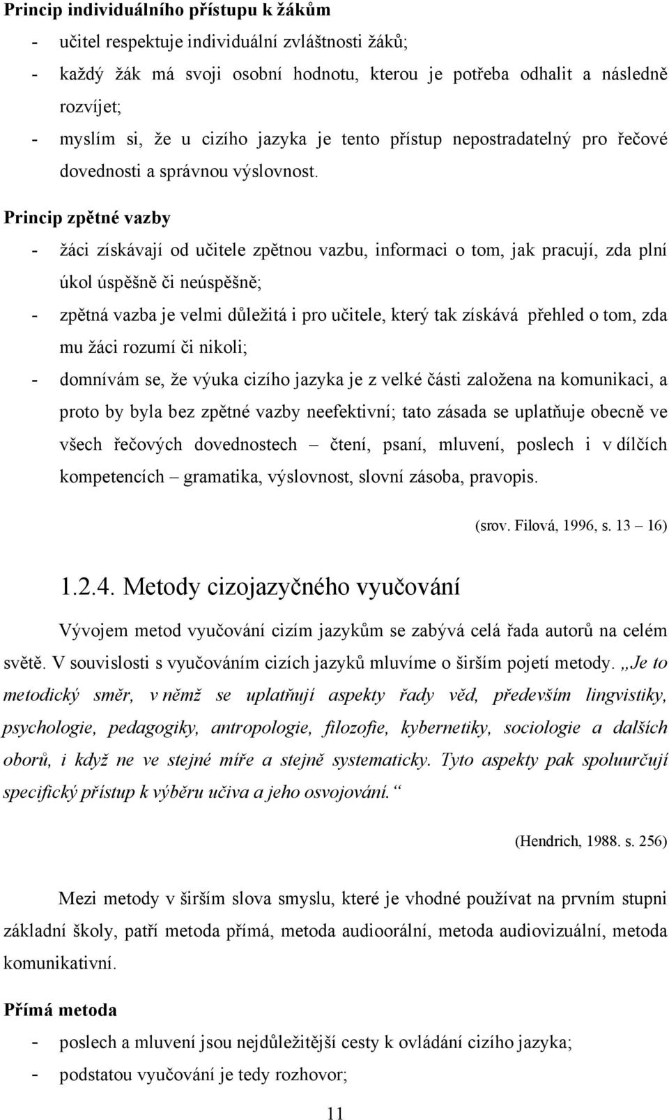 Princip zpětné vazby - žáci získávají od učitele zpětnou vazbu, informaci o tom, jak pracují, zda plní úkol úspěšně či neúspěšně; - zpětná vazba je velmi důležitá i pro učitele, který tak získává